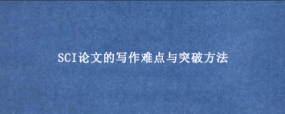 SCI论文的写作难点与突破方法