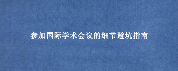 参加国际学术会议的细节避坑指南