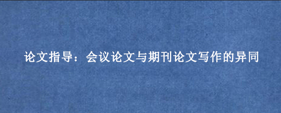 论文指导：会议论文与期刊论文写作的异同