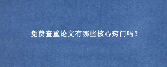 免费查重论文有哪些核心窍门吗？