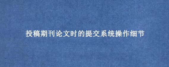 投稿期刊论文时的提交系统操作细节