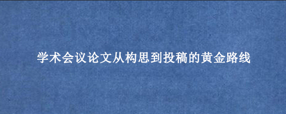 学术会议论文从构思到投稿的黄金路线