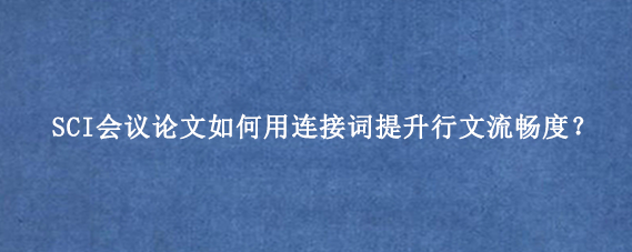 SCI会议论文如何用连接词提升行文流畅度？