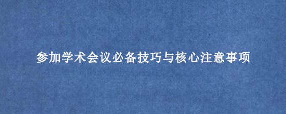 参加学术会议必备技巧与核心注意事项