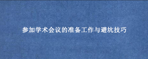 参加学术会议的准备工作与避坑技巧