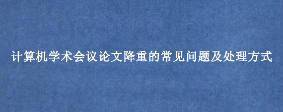 计算机学术会议论文降重的常见问题及处理方式