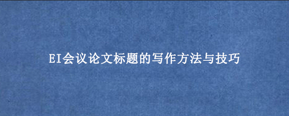 EI会议论文标题的写作方法与技巧