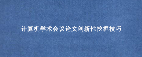 计算机学术会议论文创新性挖掘技巧