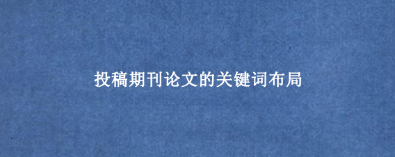投稿期刊论文的关键词布局