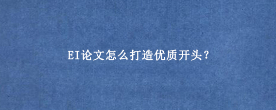 EI论文怎么打造优质开头？