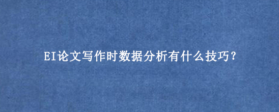 EI论文写作时数据分析有什么技巧？