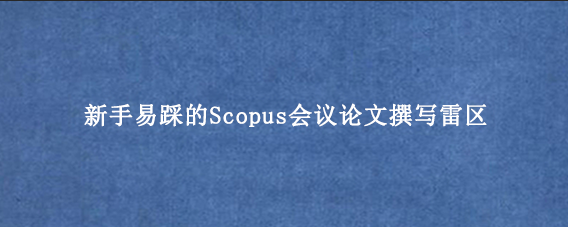 新手易踩的Scopus会议论文撰写雷区