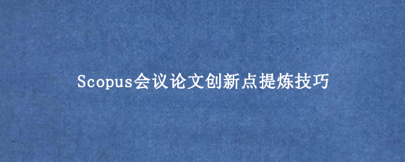 Scopus会议论文创新点提炼技巧