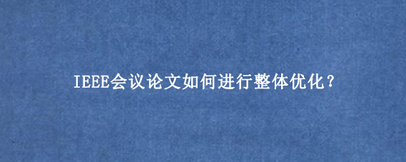 IEEE会议论文如何进行整体优化？