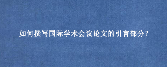 如何撰写国际学术会议论文的引言部分？