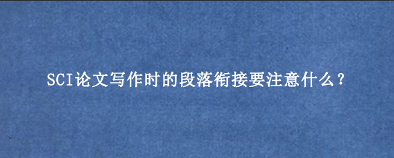 SCI论文写作时的段落衔接要注意什么？