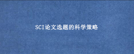 SCI论文选题的科学策略