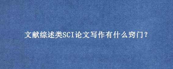 文献综述类SCI论文写作有什么窍门？