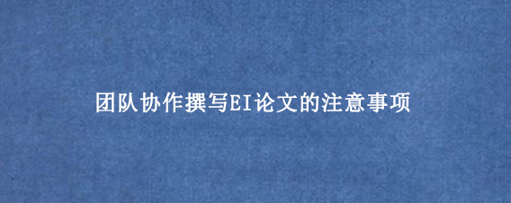 团队协作撰写EI论文的注意事项