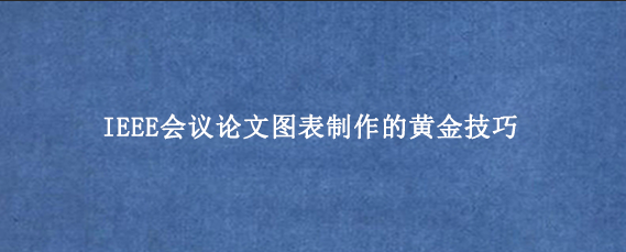 IEEE会议论文图表制作的黄金技巧