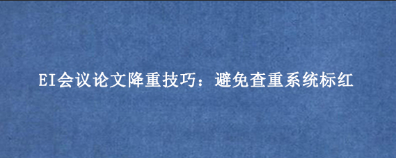 EI会议论文降重技巧：避免查重系统标红