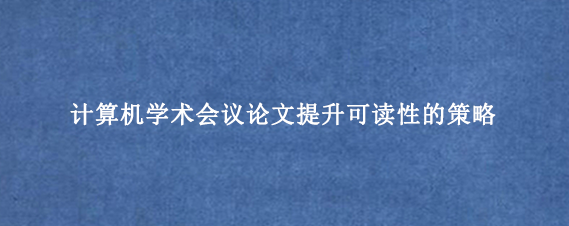 计算机学术会议论文提升可读性的策略