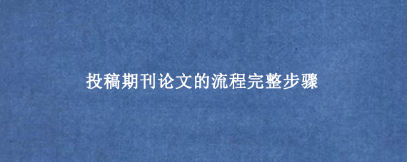 投稿期刊论文的流程完整步骤
