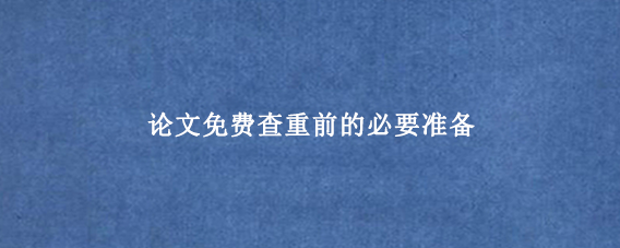 论文免费查重前的必要准备