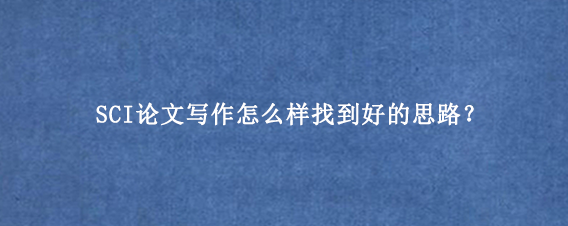 SCI论文写作怎么样找到好的思路？