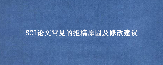 SCI论文常见的拒稿原因及修改建议