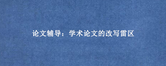 论文辅导：学术论文的改写雷区