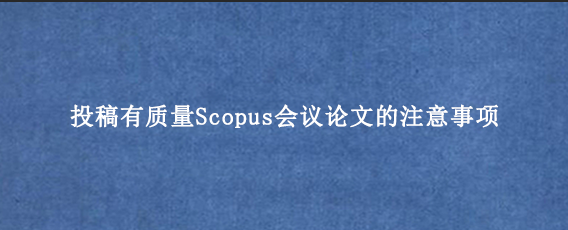 投稿有质量Scopus会议论文的注意事项