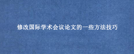 修改国际学术会议论文的一些方法技巧