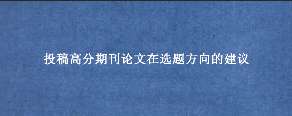 投稿高分期刊论文在选题方向的建议