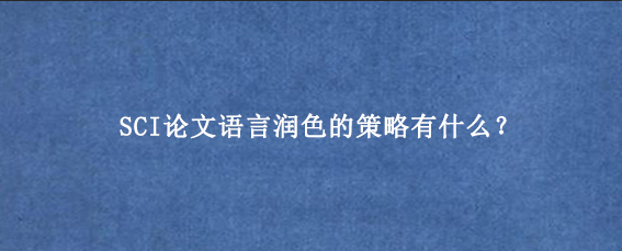 SCI论文语言润色的策略有什么?