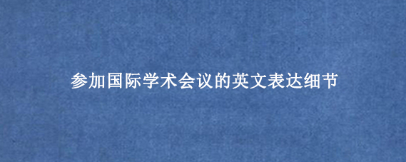 参加国际学术会议的英文表达细节