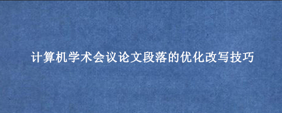 计算机学术会议论文段落的优化改写技巧