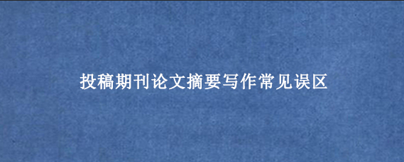 投稿期刊论文摘要写作常见误区