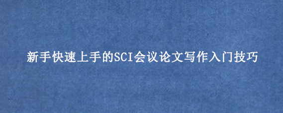 新手快速上手的SCI会议论文写作入门技巧