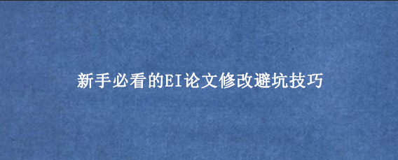 新手必看的EI论文修改避坑技巧