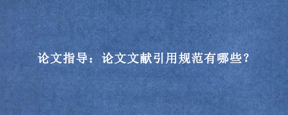 论文指导:论文文献引用规范有哪些?
