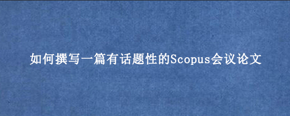 如何撰写一篇有话题性的Scopus会议论文