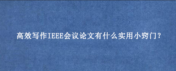 高效写作IEEE会议论文有什么实用小窍门？
