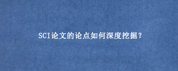 SCI论文的论点如何深度挖掘?