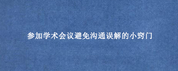 参加学术会议避免沟通误解的小窍门