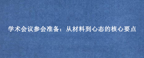 学术会议参会准备:从材料到心态的核心要点