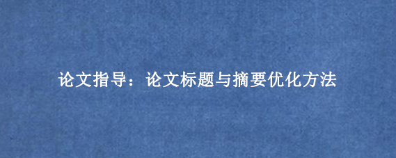 论文指导：论文标题与摘要优化方法