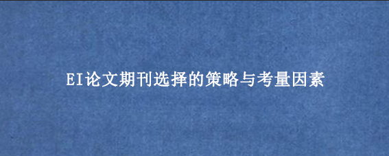 EI论文期刊选择的策略与考量因素