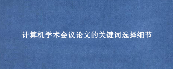计算机学术会议论文的关键词选择细节