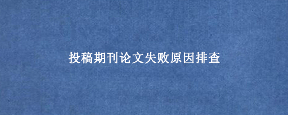 投稿期刊论文失败原因排查